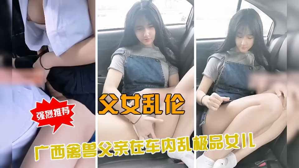 父女乱伦！！广西禽兽父亲车内乱伦极品女儿